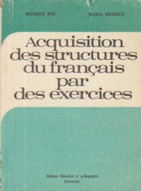 Acquisition des structures du francais par des exercises (Insusirea structurilor limbii franceze prin exercitii)