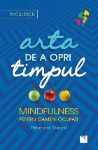 Arta de a opri timpul. Mindfulness pentru oameni ocupati