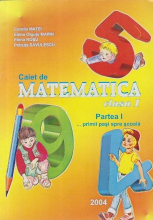 Caiet de Matematica. Clasa a I-a. Partea a I-a - ...Primii Pasi spre Scoala