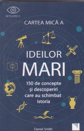 Cartea mica a ideilor mari. 150 de concepte si descoperiri care au schimbat istoria