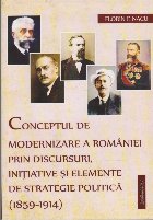 Conceptul de Modernizare a Romaniei prin Discursuri, Initiative si Elemente de Strategie Politica (1859-1914)