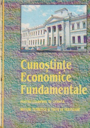 Cunostinte economice fundamentale pentru examenul de licenta. Notiuni teoretice si teste de verificare