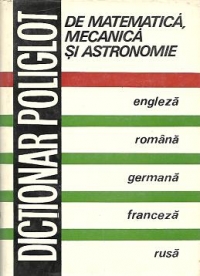 Dictionar poliglot de matematica, mecanica si astronomie: Engleza, romana, germana, franceza, rusa