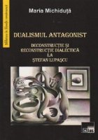 Dualismul antagonist. Deconstructie si reconstructie dialectica la Stefan Lupascu