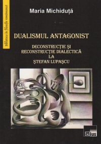 Dualismul antagonist. Deconstructie si reconstructie dialectica la Stefan Lupascu