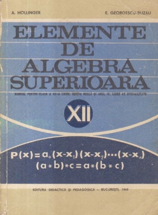 Elemente de algebra superioara, Manual pentru clasa a XII-a liceu, sectia reala si anul IV, licee de specialitate