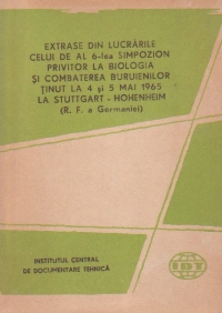 Extrase din lucrarile celui de al 6-lea simpozion privitor la biologia si combaterea buruienilor tinut la 4/5 mai 1965 la Stuttgart - Hohenheim