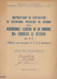 Instructiuni de exploatare si catalogul pieselor de schimb pentru seceratorile-legatori cu ax cardanic Mc. Cormick si Deering Nr. 6 T (Taiere pe dreapta 6, 7 si 8 picioare)