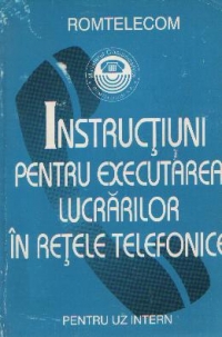 Instructiuni pentru executarea lucrarilor in retele telefonice - Pentru uz intern