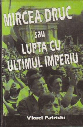 Mircea Druc sau Lupta cu ultimul imperiu