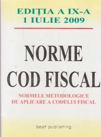 Norme cod fiscal. Normele metodologice de aplicare a codului fiscal. Editia a IX-a 1 iulie 2009