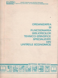 Organizarea si functionarea bibliotecilor tehnico-stiintifice specializate din unitatile economice. Material metodologic