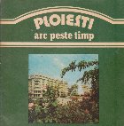 Ploiesti - arc peste timp