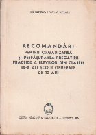 Recomandari pentru Organizarea si Desfasurarea Pregatirii Practice a Elevilor din Clasele IX - X ale Scolii Ge