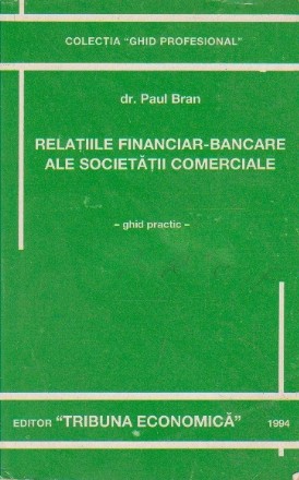 Relatiile financiar-bancare ale societatii comerciale. Ghid practic (Paul Bran)