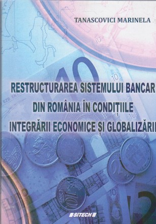 Restructurarea sistemului bancar din Romania in conditiile integrarii economice si globalizarii