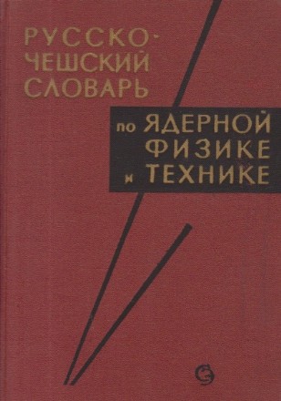 Russko-ceshiskii slovari po iadernoi fizike i tehnike / Rusko-Ceski Slovnik Jaderne Fyziky A Techniky (Dictionar rus-ceh de fizica si tehnica nucleara)