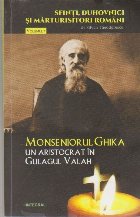 Sfinti, Duhovnici si Marturisitori Romani, Volumul al VII-lea - Monseniorul Ghica, Un Aristocrat in Gulagul Va