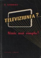 Televiziunea?... Nimic mai simplu! - Douazeci de discutii amuzante care explica functionarea emitatoarelor si 