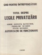 Totul despre legile privatizarii. Norme, dispozitii, instructiuni, formulare tip-cereri pentru obtinerea autor