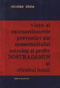 Viata si extraordinarele prevestiri ale neasemuitului astrolog si profet Nostradamus si sfirsitul lumii (Monografie romantata)